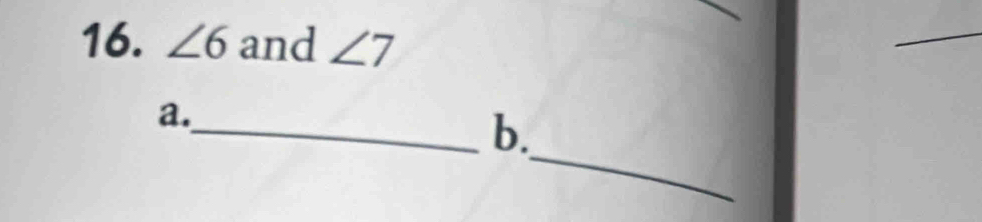 ∠ 6 and ∠ 7
_ 
a. 
_ 
_b.