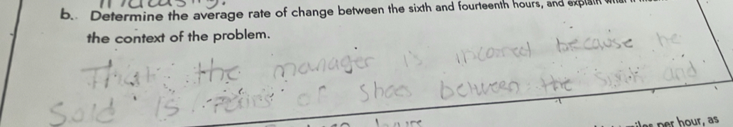 Determine the average rate of change between the sixth and fourteenth hours, and explain 
the context of the problem. 
iles per hour, as