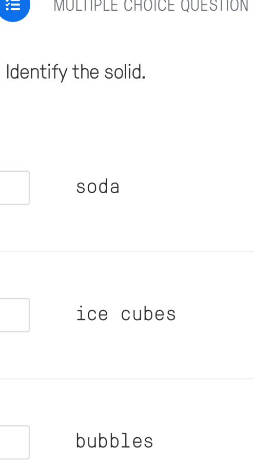 = MULTPLE CHOICE QUESTION
ldentify the solid.
soda
ice cubes
bubbles