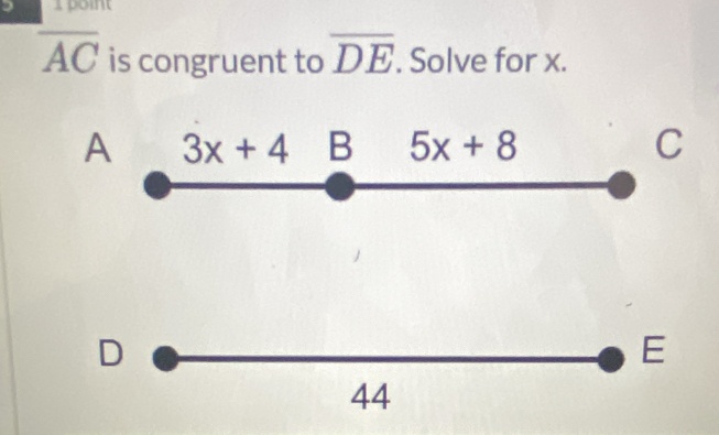 boint
overline AC is congruent to overline DE. Solve for x.
A 3x+4 B 5x+8 C
D
E
44