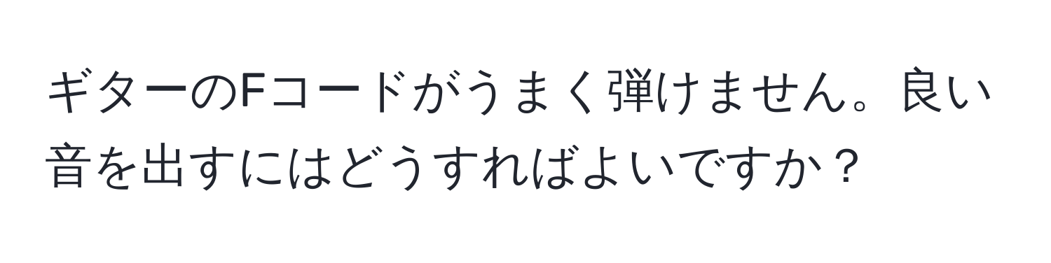 ギターのFコードがうまく弾けません。良い音を出すにはどうすればよいですか？