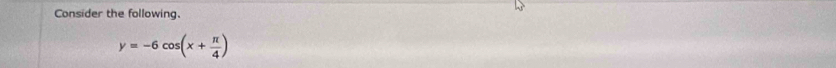 Consider the following.
y=-6cos (x+ π /4 )