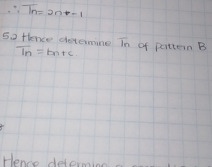 ∴ T_n=2n-1
5 0 fence eletermine In of pattern B
T_n=b_n+c
Hence determinn