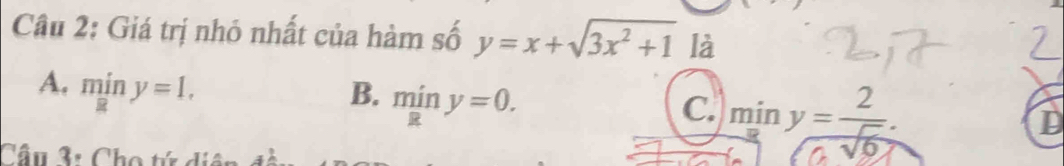 Giá trị nhỏ nhất của hàm số y=x+sqrt(3x^2+1) là
A. miny=1,
B. miny=0.
C. miny= 2/sqrt(6) . 
D
Câu 3: Cho tứ