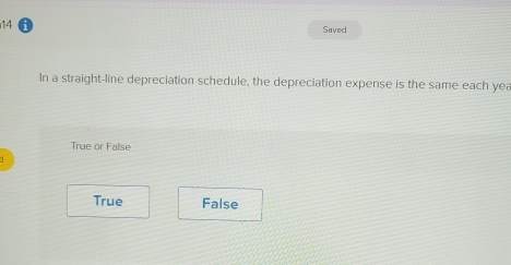 Saved
In a straight-line depreciation schedule, the depreciation expense is the same each yea
True or False
True False