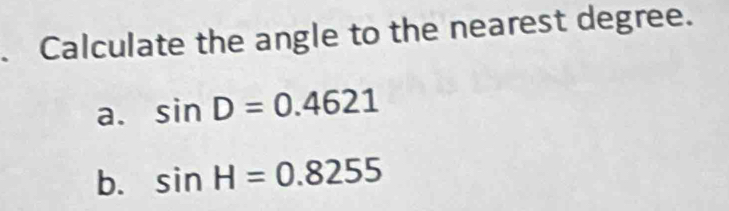 Solved: Calculate the angle to the nearest degree. a. sin D=0.4621 b ...