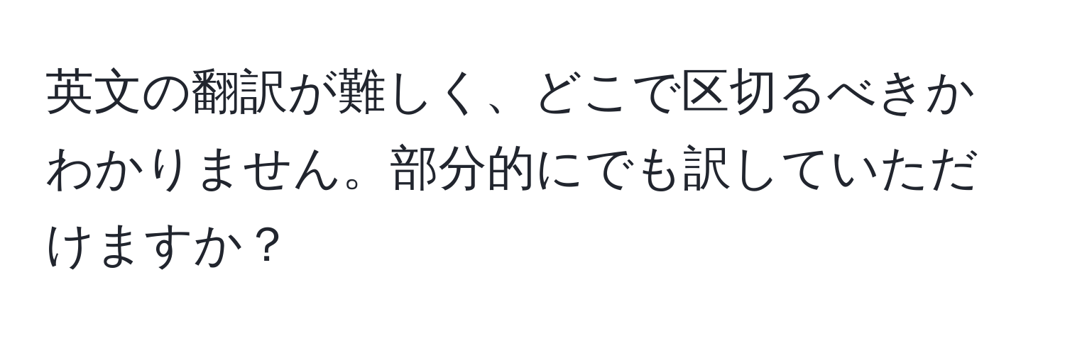 英文の翻訳が難しく、どこで区切るべきかわかりません。部分的にでも訳していただけますか？