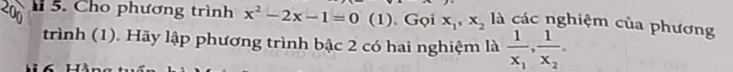 200
5. Cho phương trình x^2-2x-1=0 (1). Gọi x_1, x_2 là các nghiệm của phương
trình (1). Hãy lập phương trình bậc 2 có hai nghiệm là frac 1x_1, frac 1x_2=