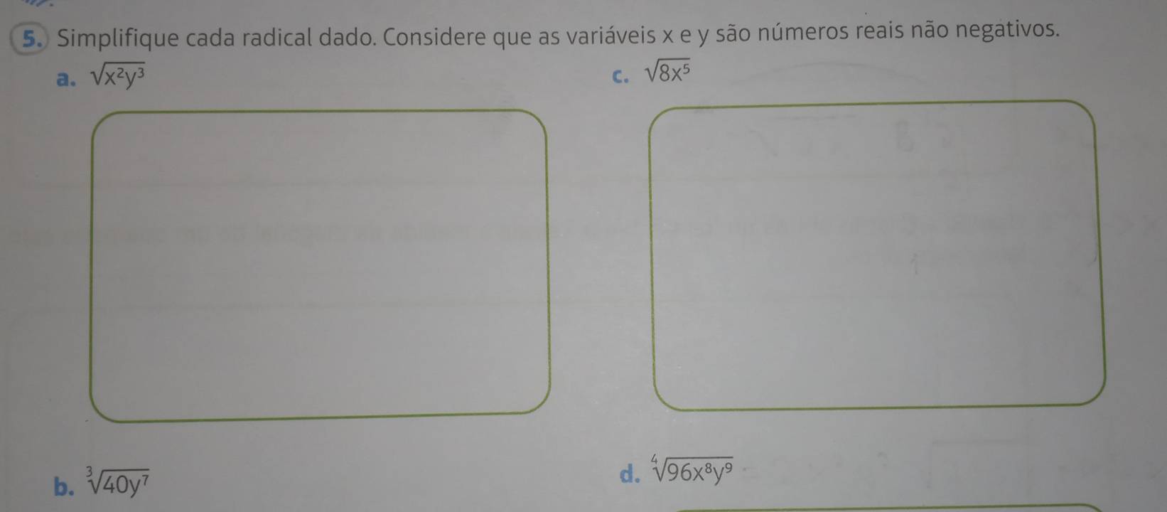 Simplifique cada radical dado. Considere que as variáveis x e y são números reais não negativos.
a. sqrt(x^2y^3) C. sqrt(8x^5)
b. sqrt[3](40y^7)
d. sqrt[4](96x^8y^9)