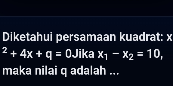 Diketahui persamaan kuadrat: x^2+4x+q=0 Jika x_1-x_2=10, 
maka nilai q adalah ...