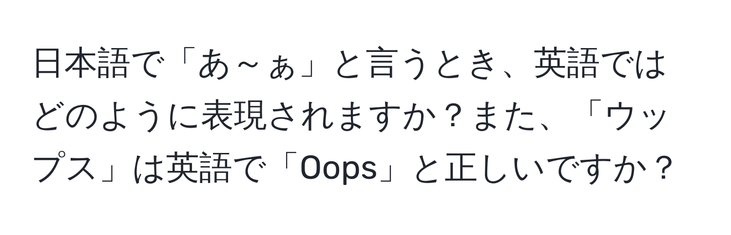 日本語で「あ～ぁ」と言うとき、英語ではどのように表現されますか？また、「ウップス」は英語で「Oops」と正しいですか？