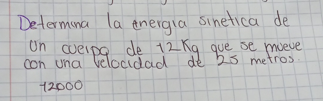 Determina (a energia sinetica de
On (eipo de 12ng gue se moeve
con una velocidad de 25 metros.
12000