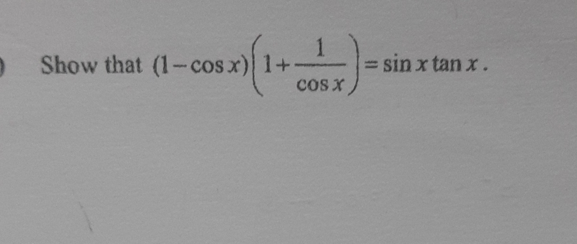 Show that (1-cos x)(1+ 1/cos x )=sin xtan x.