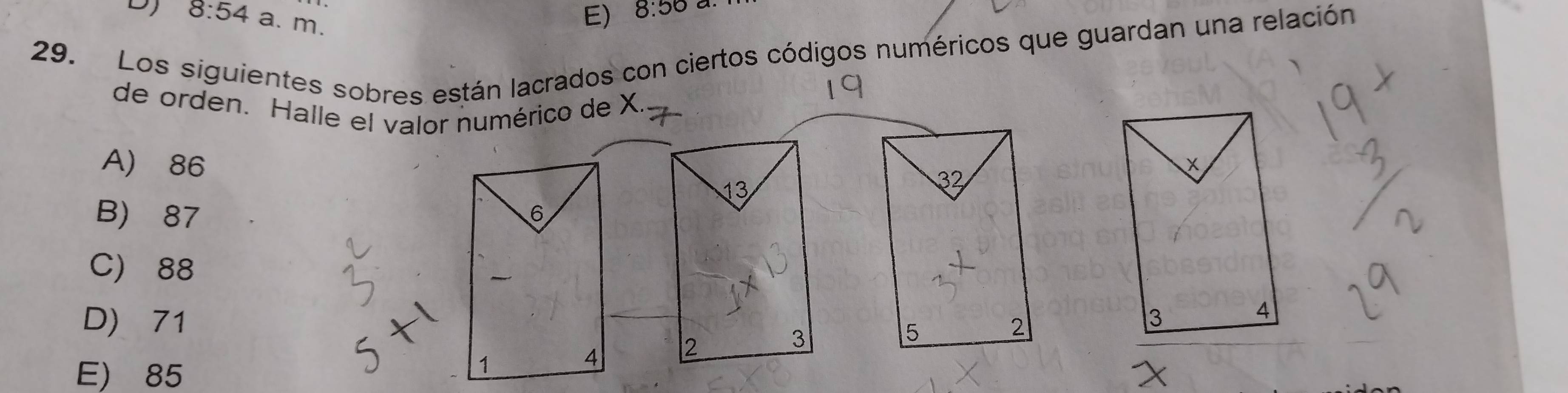 8:54 a. m.
E) 8:56
29. Los siguientes sobres están lacrados con ciertos códigos numéricos que guardan una relación
de orden. Halle el valor numérico de X.
A) 86
13
B) 87 6
C) 88
D) 71
4 2
3
E) 85
1