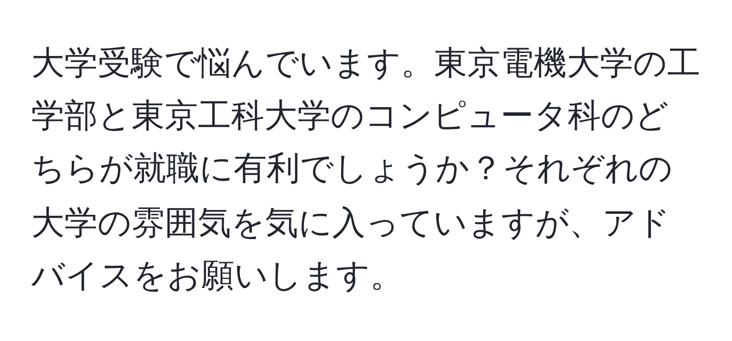 大学受験で悩んでいます。東京電機大学の工学部と東京工科大学のコンピュータ科のどちらが就職に有利でしょうか？それぞれの大学の雰囲気を気に入っていますが、アドバイスをお願いします。