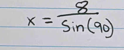 x= 8/sin (90) 