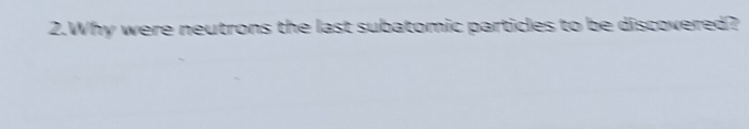 Why were neutrons the last subatomic particles to be discovered?