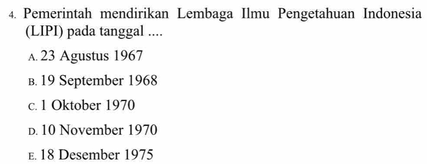 Pemerintah mendirikan Lembaga Ilmu Pengetahuan Indonesia
(LIPI) pada tanggal ....
a. 23 Agustus 1967
B. 19 September 1968
c. 1 Oktober 1970
d. 10 November 1970
E. 18 Desember 1975