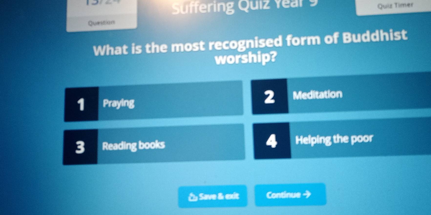 Suffering Quiz Year 9 Quiz Timer
Question
What is the most recognised form of Buddhist
worship?
2
1 Praying Meditation
4
3 Reading books Helping the poor
& Save & exit Continue