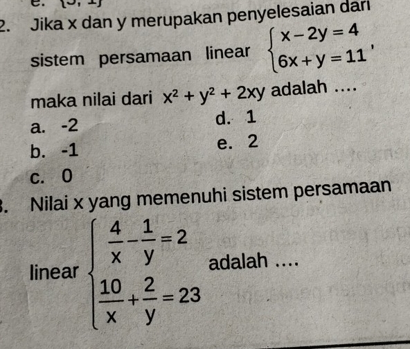  3,1
2. Jika x dan y merupakan penyelesaian darı
sistem persamaan linear beginarrayl x-2y=4 6x+y=11endarray. , 
maka nilai dari x^2+y^2+2xy adalah ....
a. -2 d. 1
b. -1 e. 2
c. 0. Nilai x yang memenuhi sistem persamaan
linear beginarrayl  4/x - 1/y =2  10/x + 2/y =23endarray. adalah ....