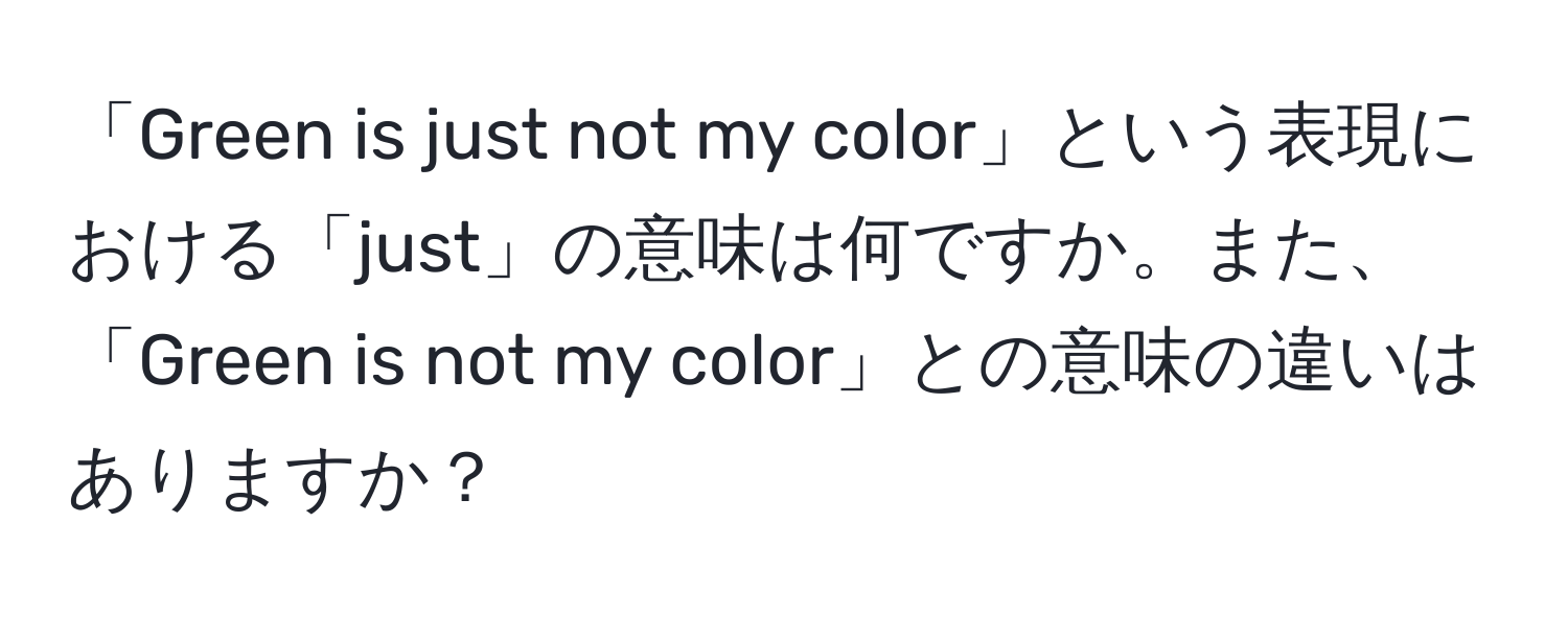 「Green is just not my color」という表現における「just」の意味は何ですか。また、「Green is not my color」との意味の違いはありますか？