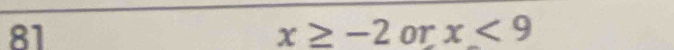 81 x≥ -2 or x<9</tex>