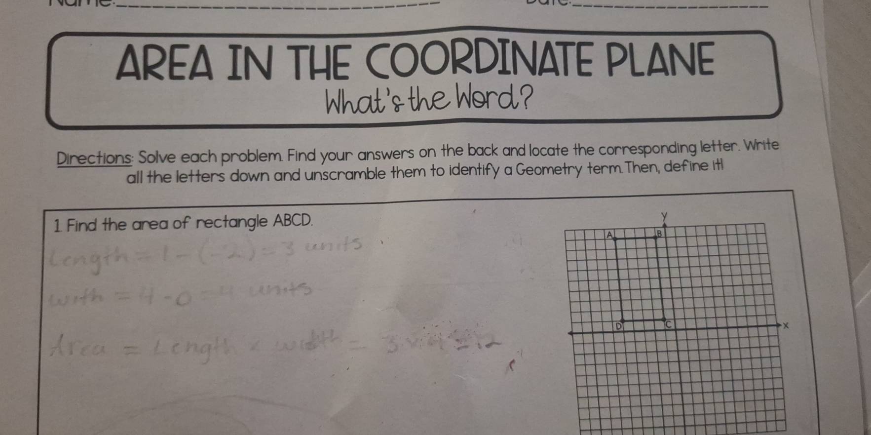 AREA IN THE COORDINATE PLANE 
What's the Word? 
Directions: Solve each problem. Find your answers on the back and locate the corresponding letter. Write 
all the letters down and unscramble them to identify a Geometry term.Then, define itl 
1 Find the area of rectangle ABCD.