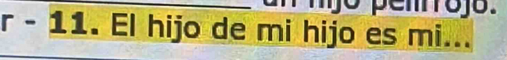 ijo pemojo. 
r - 11. El hijo de mi hijo es mi...