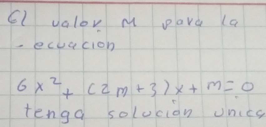 valor M pare (a 
- ecuacion
6x^2+(2m+3)x+m=0
tenga solucion onica