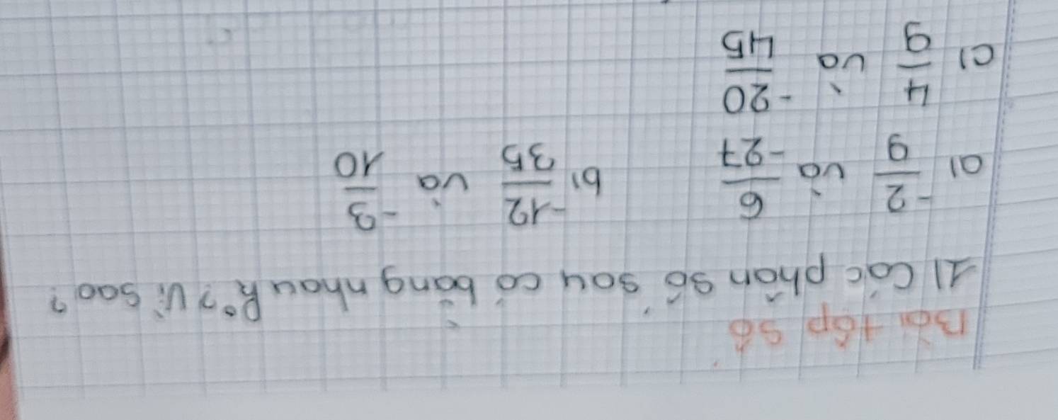 Bè: +6p S6
11 Cac phón só say có bāng nhau R° ViSao?
al  (-2)/9  vǒ  6/-27 
by  (-12)/35  va - 3/10 
cl  4/9  và  (-20)/45 