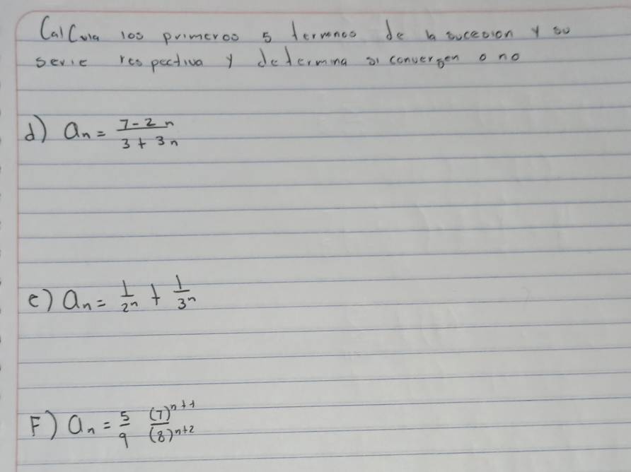 CalCuia 100 primeroo 5 fermncs de b sucetion y so 
sevie respectiva y determing or convergen o no 
d a_n= (7-2n)/3+3n 
() a_n= 1/2^n + 1/3^n 
F) a_n= 5/9 frac (7)^n+1(8)^n+2