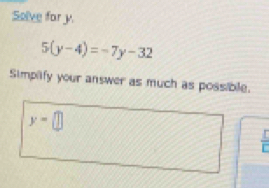 Solve far y.
5(y-4)=-7y-32
Simpilfy your answer as much as possible.
y=□
 I/E 