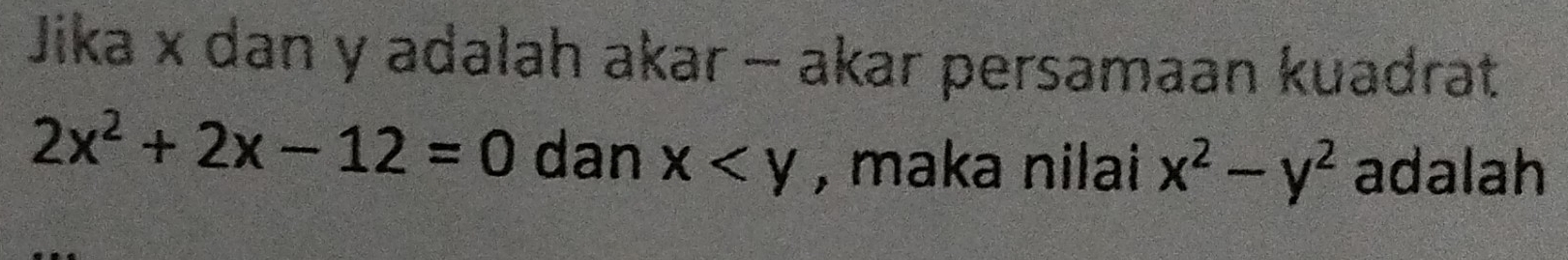 Jika x dan y adalah akar - akar persamaan kuadrat
2x^2+2x-12=0 dan x , maka nilai x^2-y^2 adalah