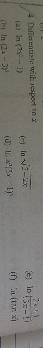 Differentiate with respect to x (e) ln ( (2x+1)/3x-1 )
(a) ln (2x^2-1)
(c) n sqrt(5-2x)
(f) 
(b) ln (2x-3)^3
(d) ln x^3(3x-1)^4 ln (tan x)