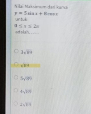 Nilai Maksimum dari kurva
y=5sin x+8cos x
untuk
0≤ x≤ 2π
adalah. . .. .
3sqrt(89)
sqrt(89)
5sqrt(89)
4sqrt(89)
2sqrt(89)