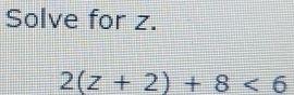 Solve for z.
2(z+2)+8<6</tex>