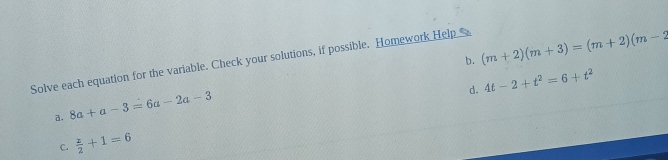 b. (m+2)(m+3)=(m+2)(m-2
Solve each equation for the variable. Check your solutions, if possible. Homework Help _
d. 4t-2+t^2=6+t^2
a. 8a+a-3=6a-2a-3
C.  z/2 +1=6