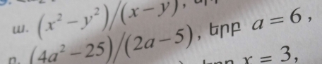 (x^2-y^2)/(x-y) ， 
n. (4a^2-25)/(2a-5) , bnp a=6,
x=3,