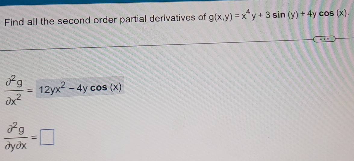 Find all the second order partial derivatives of g(x,y)=x^4y+3sin (y)+4ycos (x).
 partial^2g/partial x^2 =12yx^2-4ycos (x)
 partial^2g/partial ypartial x =□