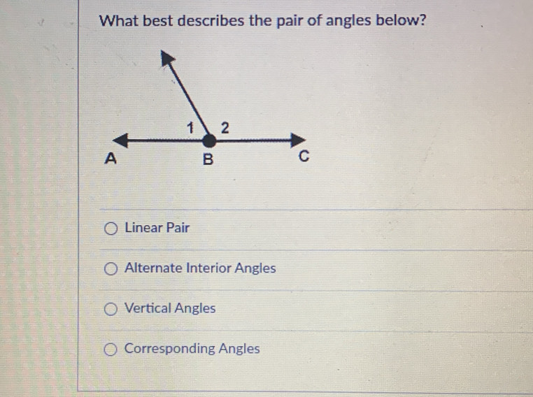 What best describes the pair of angles below?
Linear Pair
Alternate Interior Angles
Vertical Angles
Corresponding Angles