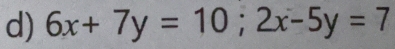 6x+7y=10; 2x-5y=7