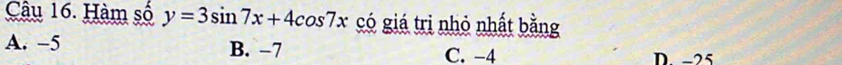 Hàm số y=3sin 7x+4cos 7x có giá trị nhỏ nhất bằng
A. -5 B. −7
C. −4 D. -25