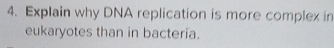 Explain why DNA replication is more complex in 
eukaryotes than in bacteria.