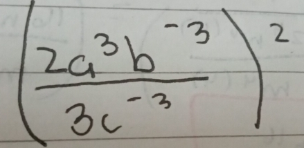 ( (2a^3b^(-3))/3c^(-3) )^2