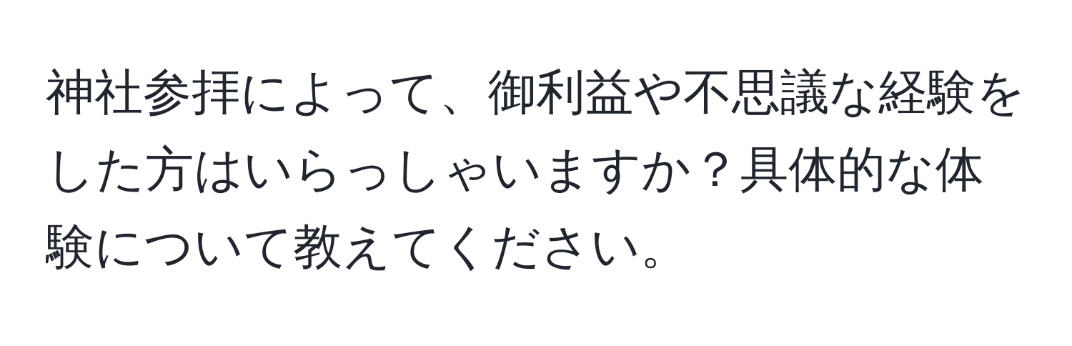 神社参拝によって、御利益や不思議な経験をした方はいらっしゃいますか？具体的な体験について教えてください。