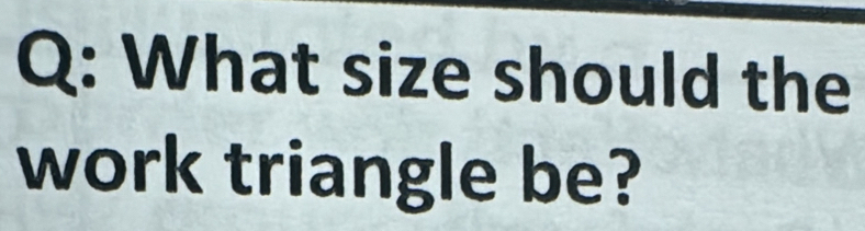 What size should the 
work triangle be?