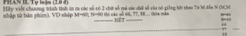 PHAN I. Tự luin (2,0
Hãy viết chương trình tinh in m các số có 2 chữ số mà các chữ số của nó giống bờt nhau Từ M đếa N (M,M 
nhập tử bàn phim). VD nhập M=60; N=90 thì các số 66, 77, 88... thờa măn , 6
Hết N=50
“ 
”