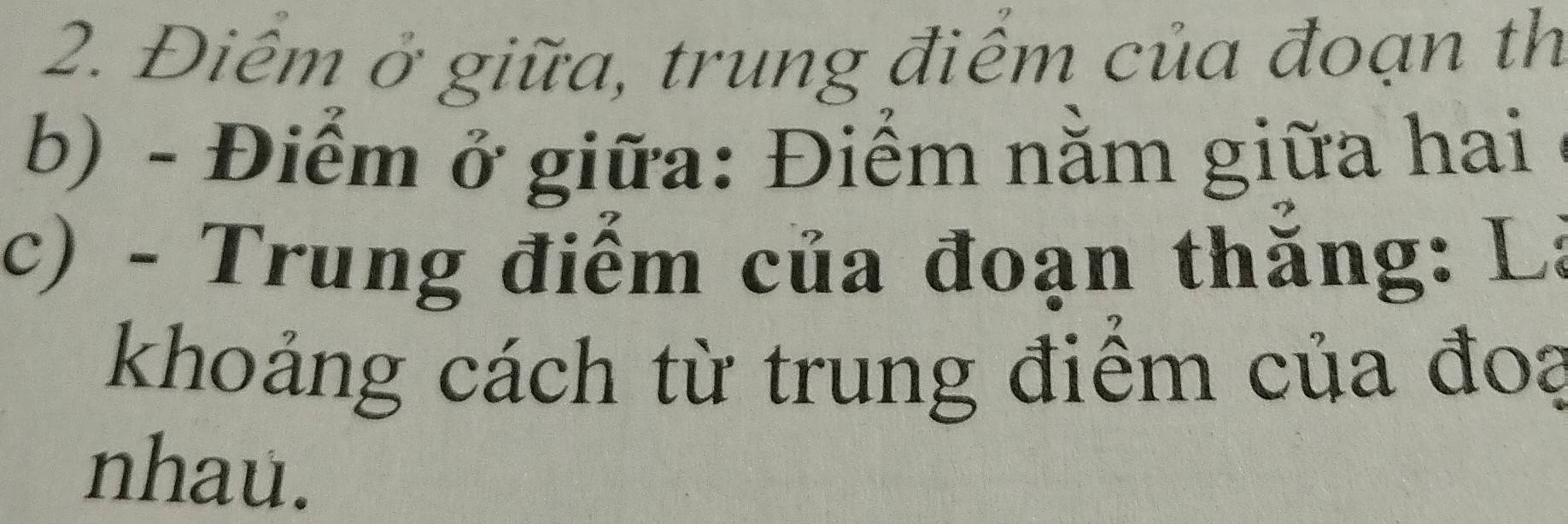 Điêm ở giữa, trung điểm của đoạn th 
b) - Điểm ở giữa: Điểm nằm giữa hai 
c) - Trung điểm của đoạn thắng: Là 
khoảng cách từ trung điểm của đoạ 
nhau.