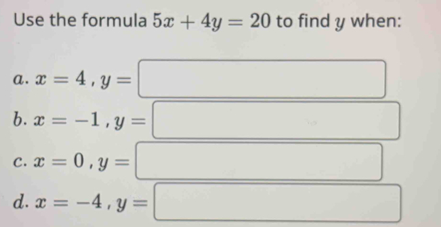 Use the formula 5x+4y=20 to find y when:
a. x=4, y=
b. x=-1, y=
C. x=0, y=
d. x=-4, y=