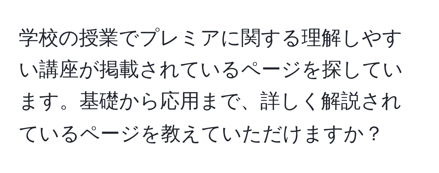 学校の授業でプレミアに関する理解しやすい講座が掲載されているページを探しています。基礎から応用まで、詳しく解説されているページを教えていただけますか？